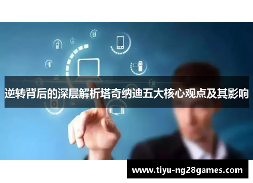 逆转背后的深层解析塔奇纳迪五大核心观点及其影响 逆转背后的深层解析塔奇纳迪五大核心观点及其影响