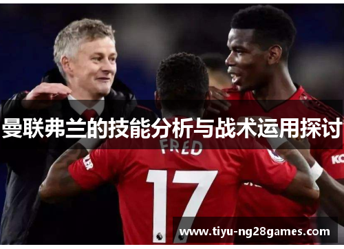 曼联弗兰的技能分析与战术运用探讨 曼联弗兰的技能分析与战术运用探讨