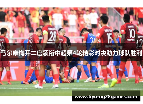 马尔康梅开二度领衔中超第4轮精彩对决助力球队胜利