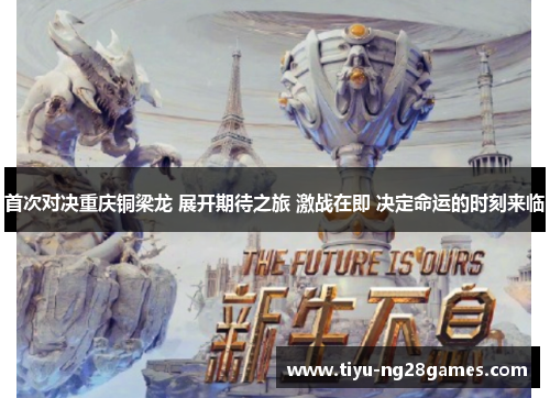 首次对决重庆铜梁龙 展开期待之旅 激战在即 决定命运的时刻来临