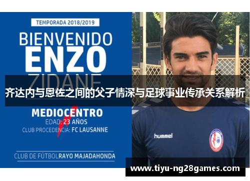 齐达内与恩佐之间的父子情深与足球事业传承关系解析