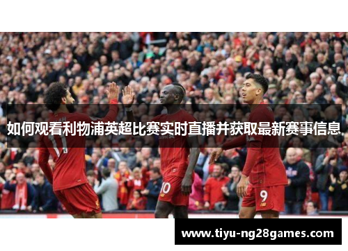 如何观看利物浦英超比赛实时直播并获取最新赛事信息