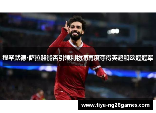 穆罕默德·萨拉赫能否引领利物浦再度夺得英超和欧冠冠军